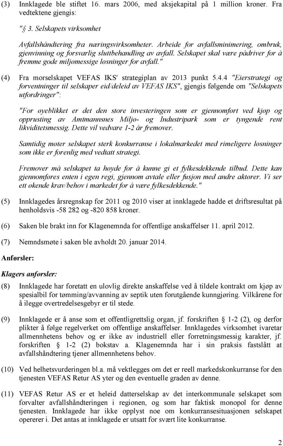 " (4) Fra morselskapet VEFAS IKS' strategiplan av 2013 punkt 5.4.4 "Eierstrategi og forventninger til selskaper eid/deleid av VEFAS IKS", gjengis følgende om "Selskapets utfordringer": "For