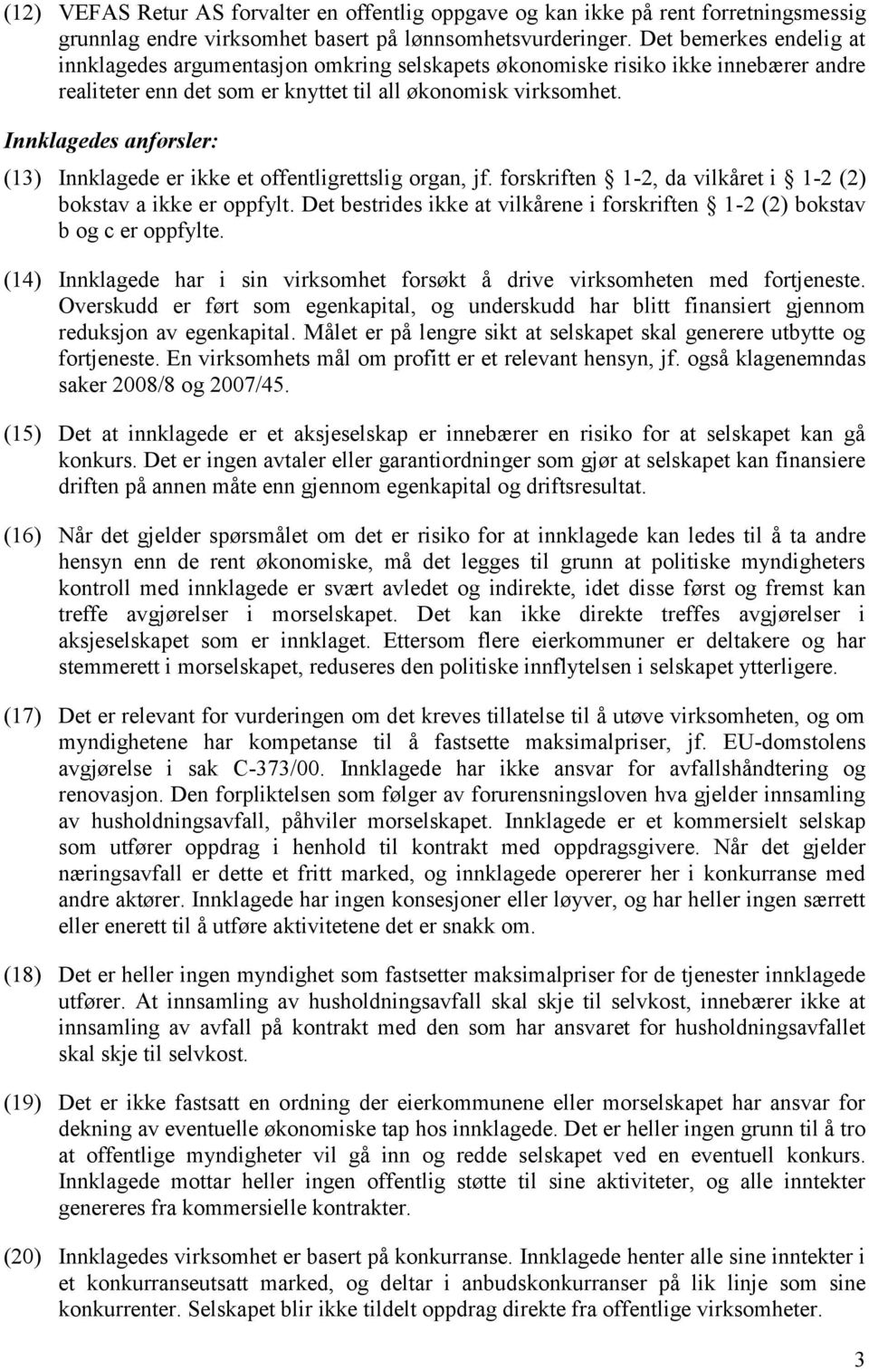 Innklagedes anførsler: (13) Innklagede er ikke et offentligrettslig organ, jf. forskriften 1-2, da vilkåret i 1-2 (2) bokstav a ikke er oppfylt.