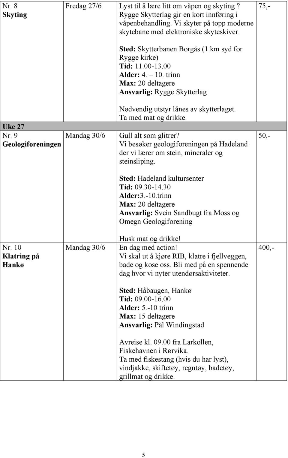 9 Geologiforeningen Mandag 30/6 Nødvendig utstyr lånes av skytterlaget. Ta med mat og drikke. Gull alt som glitrer?