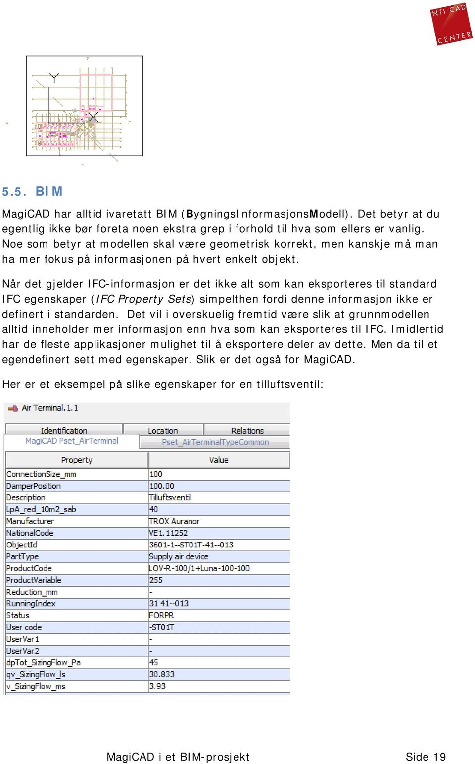 Når det gjelder IFC-informasjon er det ikke alt som kan eksporteres til standard IFC egenskaper (IFC Property Sets) simpelthen fordi denne informasjon ikke er definert i standarden.