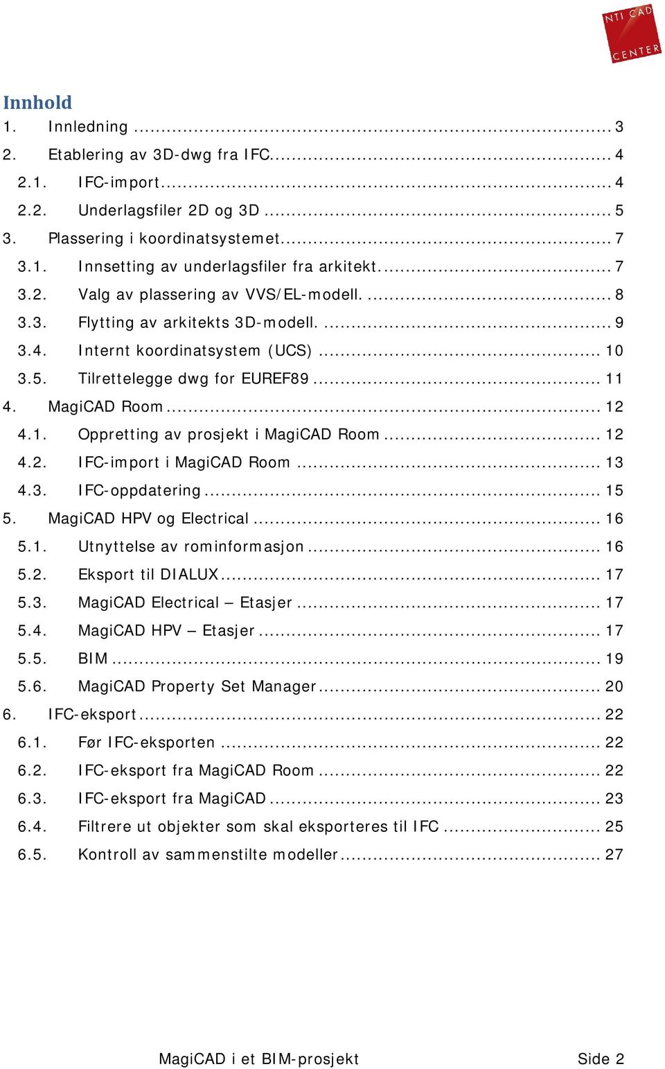 1. Oppretting av prosjekt i MagiCAD Room... 12 4.2. IFC-import i MagiCAD Room... 13 4.3. IFC-oppdatering... 15 5. MagiCAD HPV og Electrical... 16 5.1. Utnyttelse av rominformasjon... 16 5.2. Eksport til DIALUX.