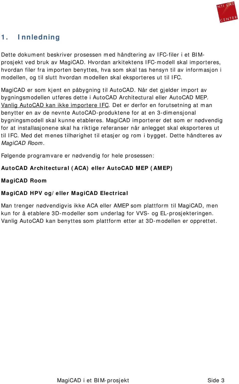 MagiCAD er som kjent en påbygning til AutoCAD. Når det gjelder import av bygningsmodellen utføres dette i AutoCAD Architectural eller AutoCAD MEP. Vanlig AutoCAD kan ikke importere IFC.