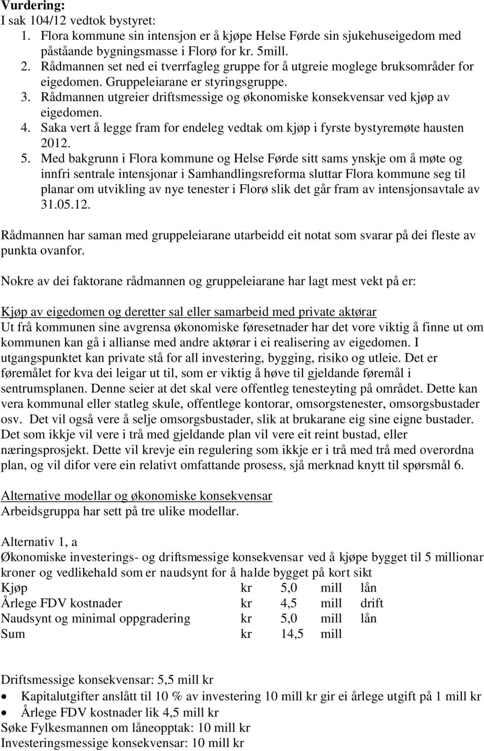 Rådmannen utgreier driftsmessige og økonomiske konsekvensar ved kjøp av eigedomen. 4. Saka vert å legge fram for endeleg vedtak om kjøp i fyrste bystyremøte hausten 2012. 5.