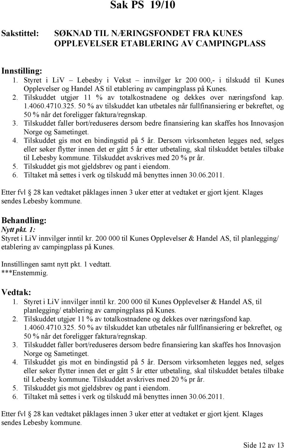 1.4060.4710.325. 50 % av tilskuddet kan utbetales når fullfinansiering er bekreftet, og 50 % når det foreligger faktura/regnskap. 3.