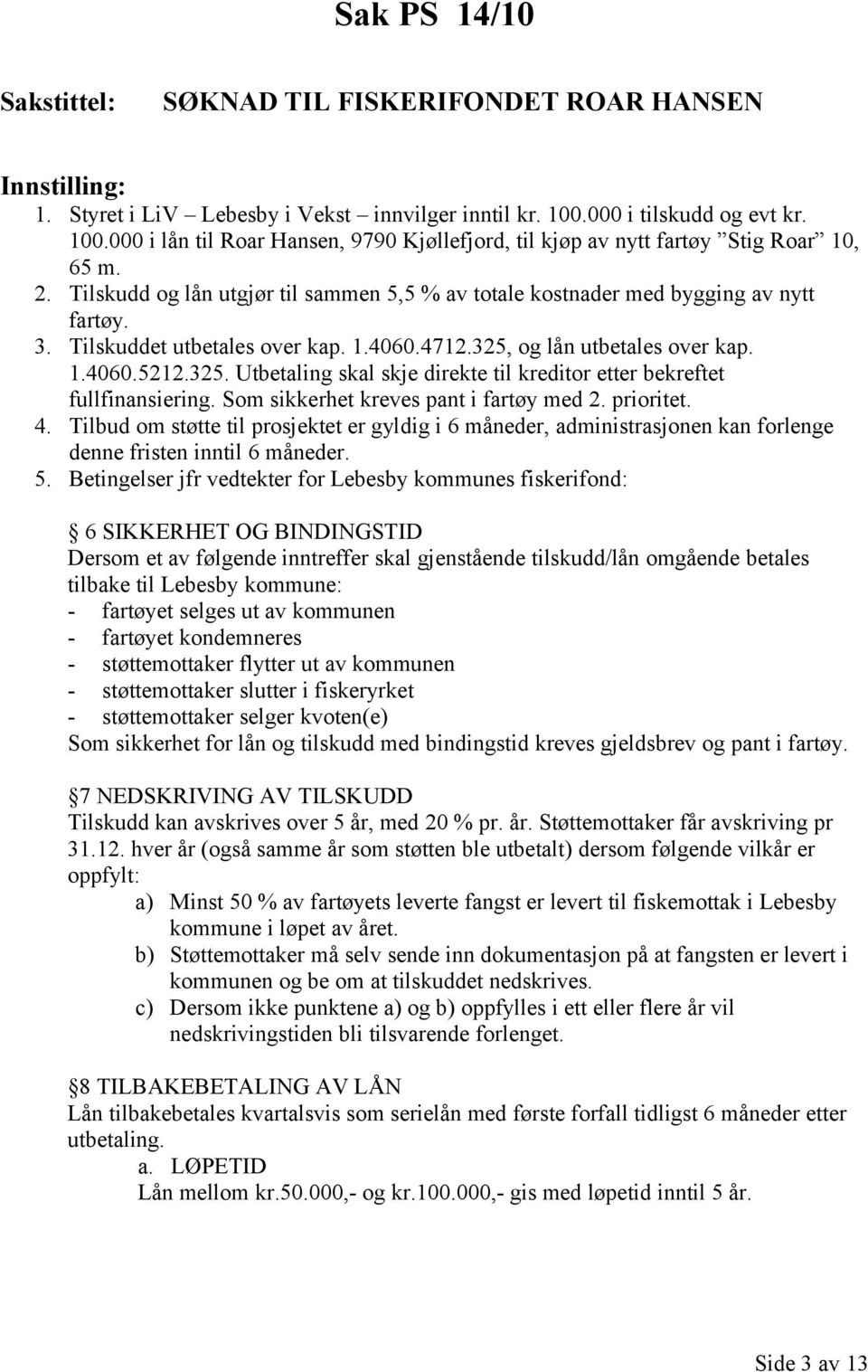 Tilskudd og lån utgjør til sammen 5,5 % av totale kostnader med bygging av nytt fartøy. 3. Tilskuddet utbetales over kap. 1.4060.4712.325,