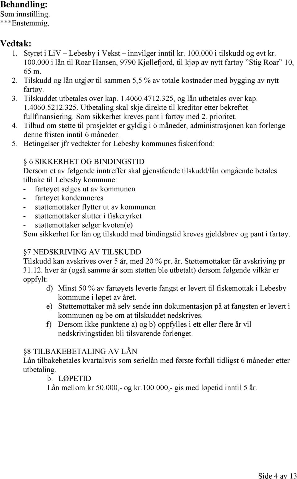 og lån utbetales over kap. 1.4060.5212.325. Utbetaling skal skje direkte til kreditor etter bekreftet fullfinansiering. Som sikkerhet kreves pant i fartøy med 2. prioritet. 4.