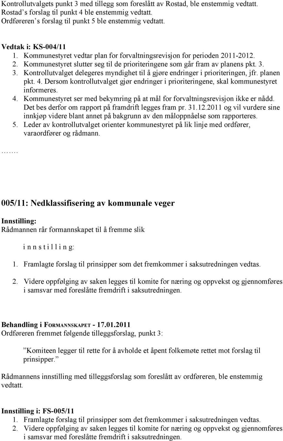 3. Kontrollutvalget delegeres myndighet til å gjøre endringer i prioriteringen, jfr. planen pkt. 4. Dersom kontrollutvalget gjør endringer i prioriteringene, skal kommunestyret informeres. 4. Kommunestyret ser med bekymring på at mål for forvaltningsrevisjon ikke er nådd.