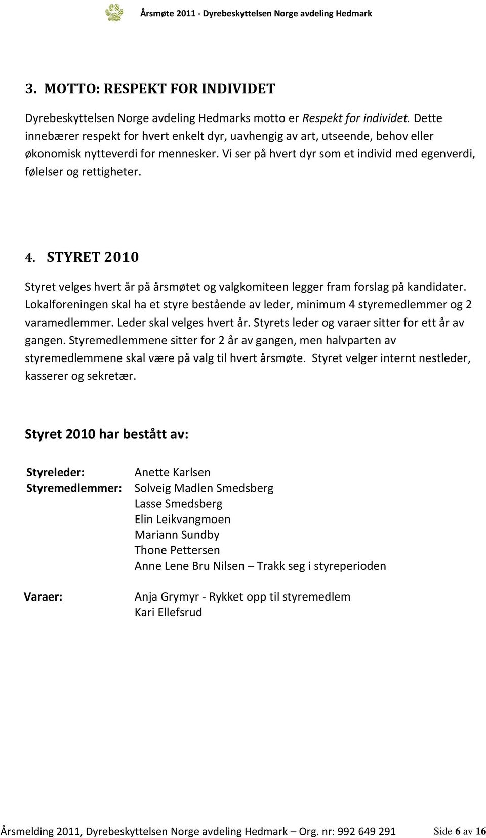 STYRET 2010 Styret velges hvert år på årsmøtet og valgkomiteen legger fram forslag på kandidater. Lokalforeningen skal ha et styre bestående av leder, minimum 4 styremedlemmer og 2 varamedlemmer.