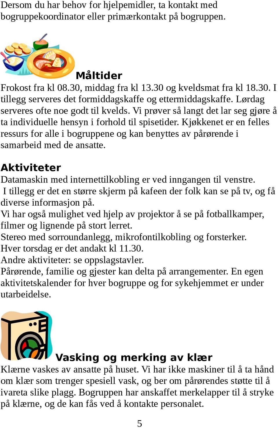 Kjøkkenet er en felles ressurs for alle i bogruppene og kan benyttes av pårørende i samarbeid med de ansatte. Aktiviteter Datamaskin med internettilkobling er ved inngangen til venstre.