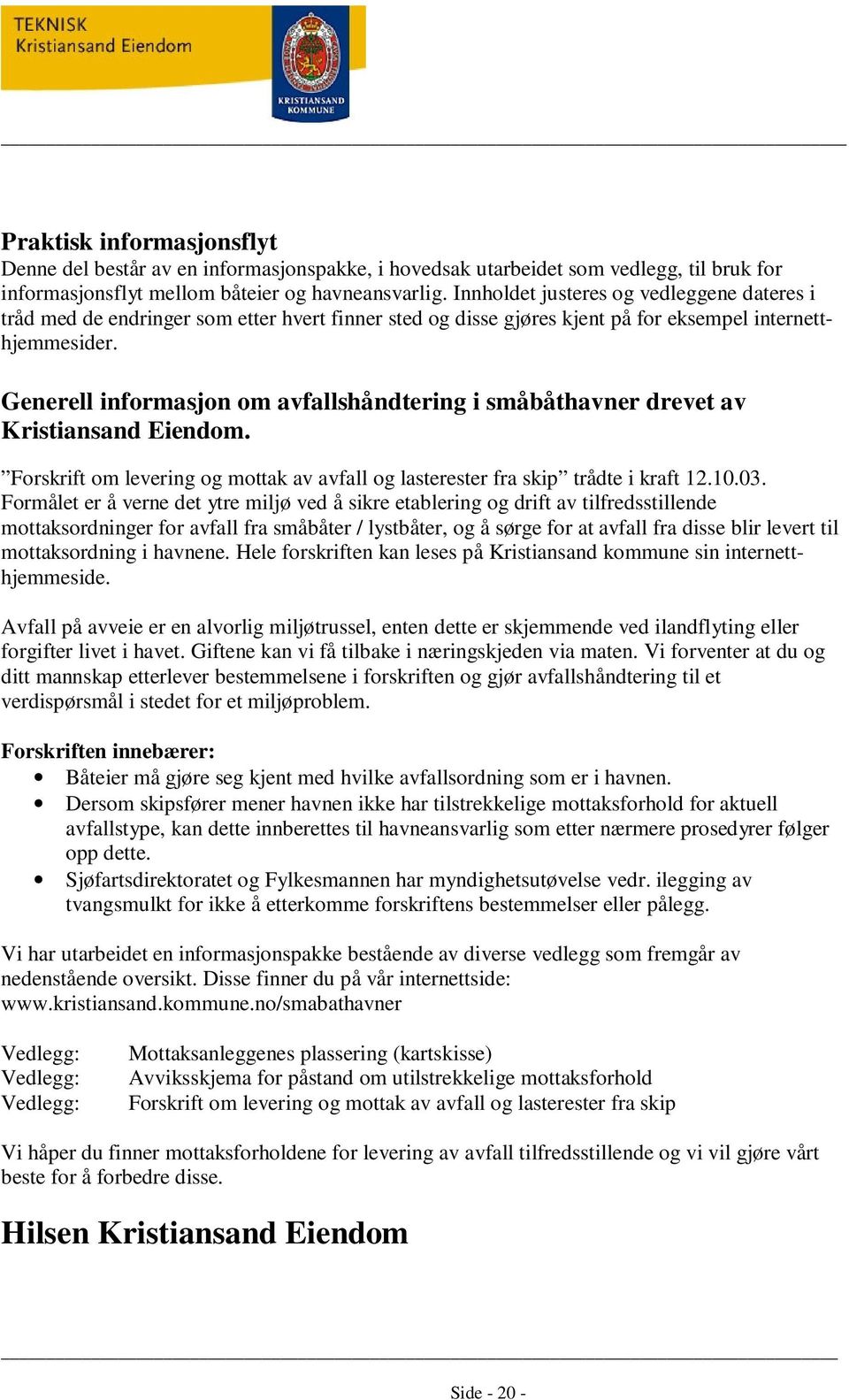 Generell informasjon om avfallshåndtering i småbåthavner drevet av Kristiansand Eiendom. Forskrift om levering og mottak av avfall og lasterester fra skip trådte i kraft 12.10.03.