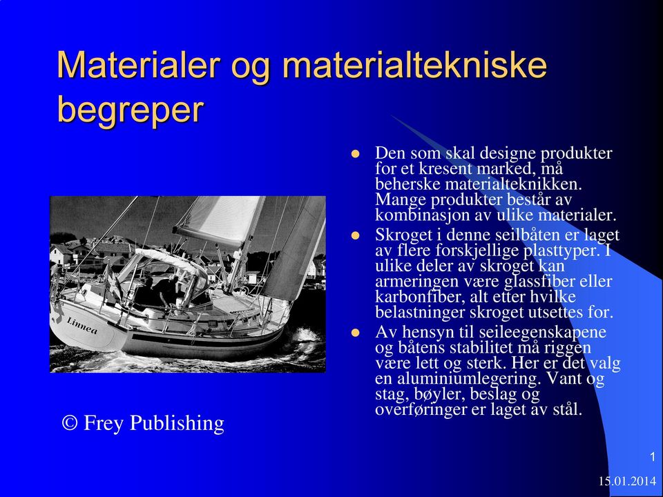 I ulike deler av skroget kan armeringen være glassfiber eller karbonfiber, alt etter hvilke belastninger skroget utsettes for.