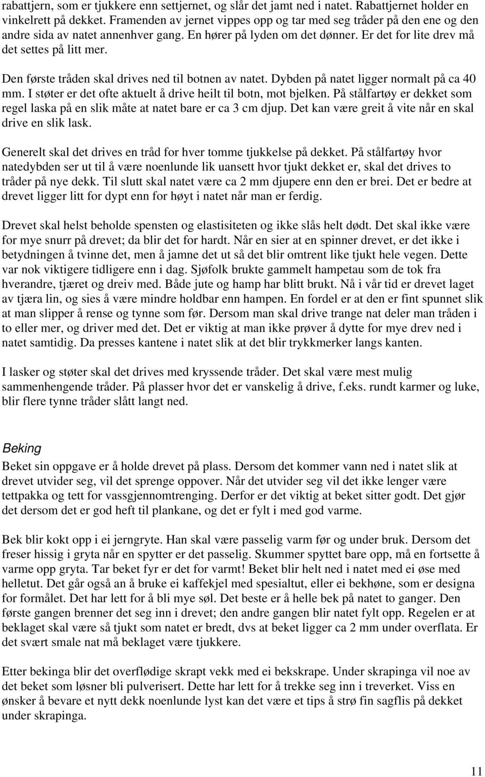 Den første tråden skal drives ned til botnen av natet. Dybden på natet ligger normalt på ca 40 mm. I støter er det ofte aktuelt å drive heilt til botn, mot bjelken.