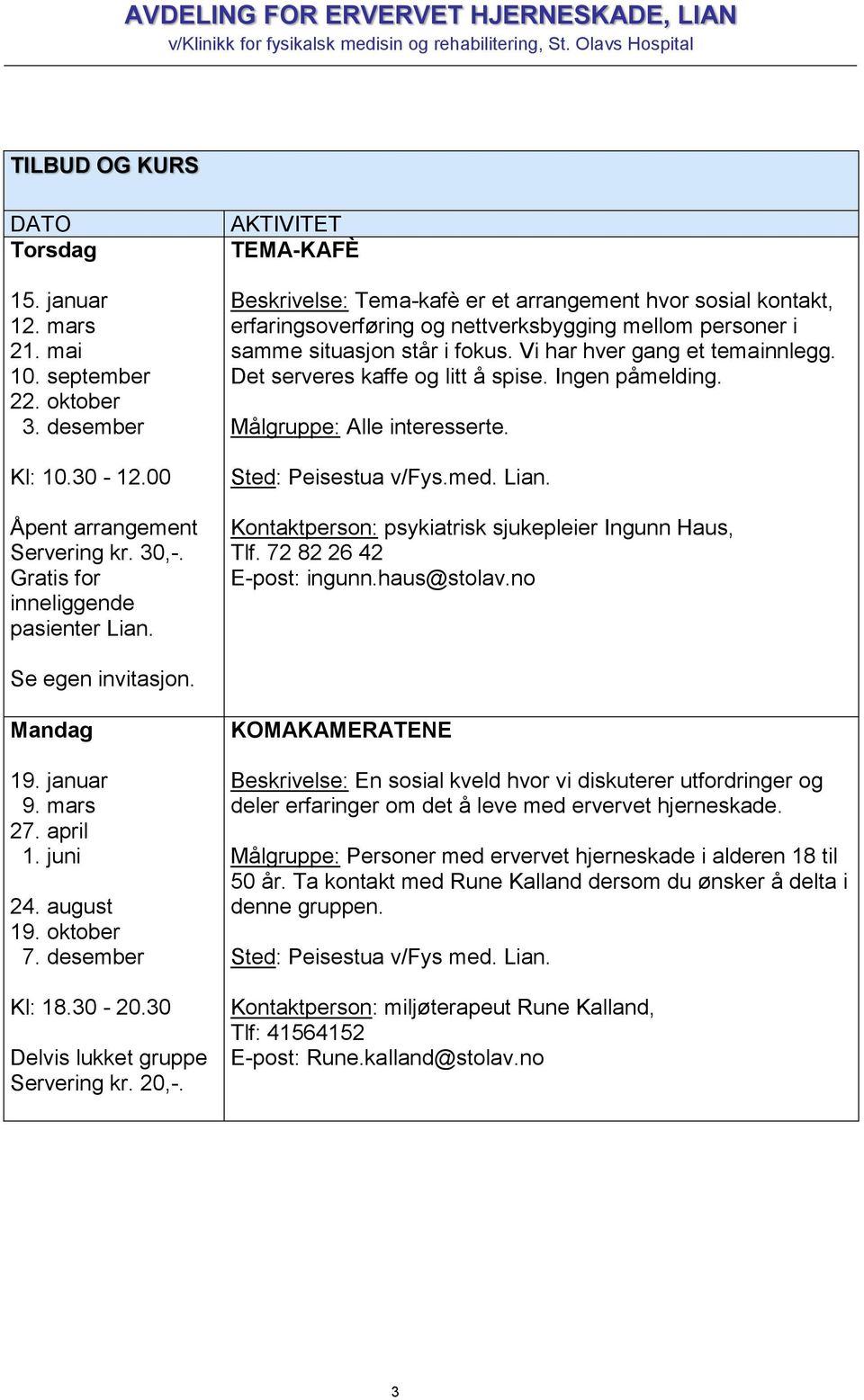 Vi har hver gang et temainnlegg. Det serveres kaffe og litt å spise. Ingen påmelding. Målgruppe: Alle interesserte. Sted: Peisestua v/fys.med. Lian.