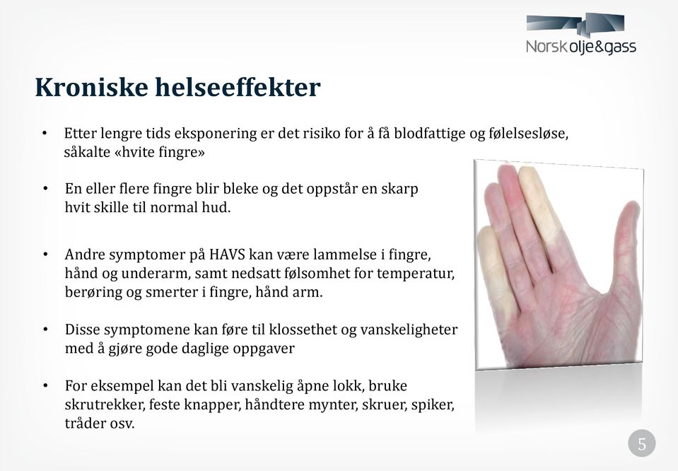 Andre symptomer på HAVS kan være lammelse i fingre, hånd og underarm, samt nedsatt følsomhet for temperatur, berøring og smerter i fingre, hånd