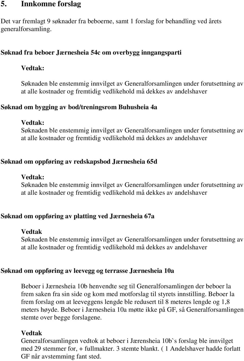 Jærnesheia 67a Søknad om oppføring av leevegg og terrasse Jærnesheia 10a Beboer i Jærnesheia 10b henvendte seg til Generalforsamlingen der beboer la frem saken fra sin side og kom med motforslag til