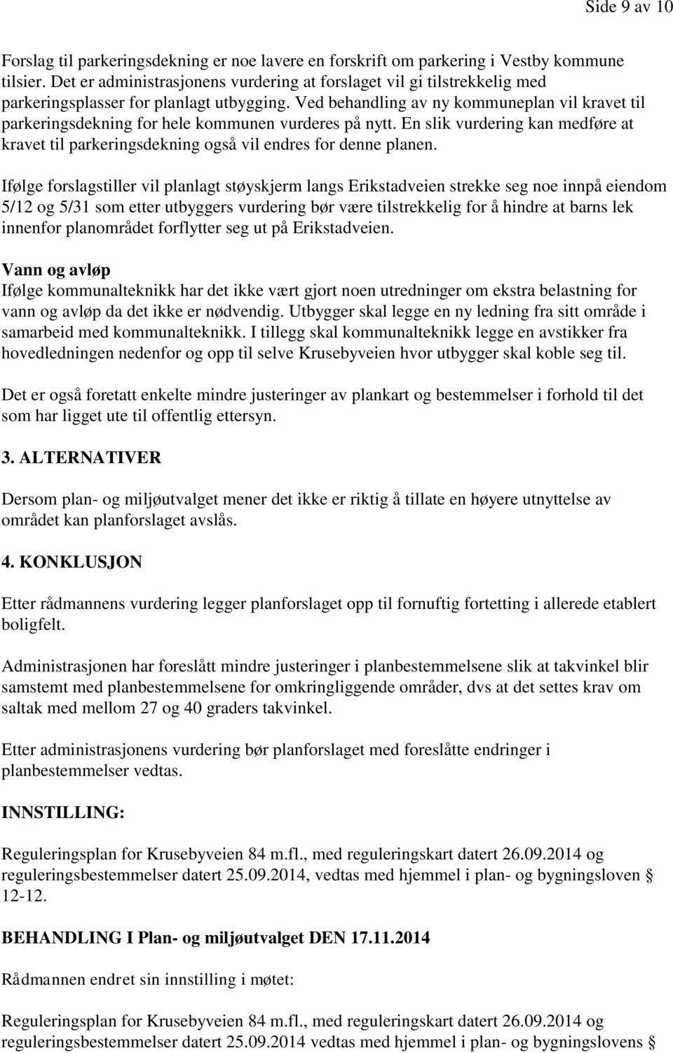 Ved behandling av ny kommuneplan vil kravet til parkeringsdekning for hele kommunen vurderes på nytt. En slik vurdering kan medføre at kravet til parkeringsdekning også vil endres for denne planen.