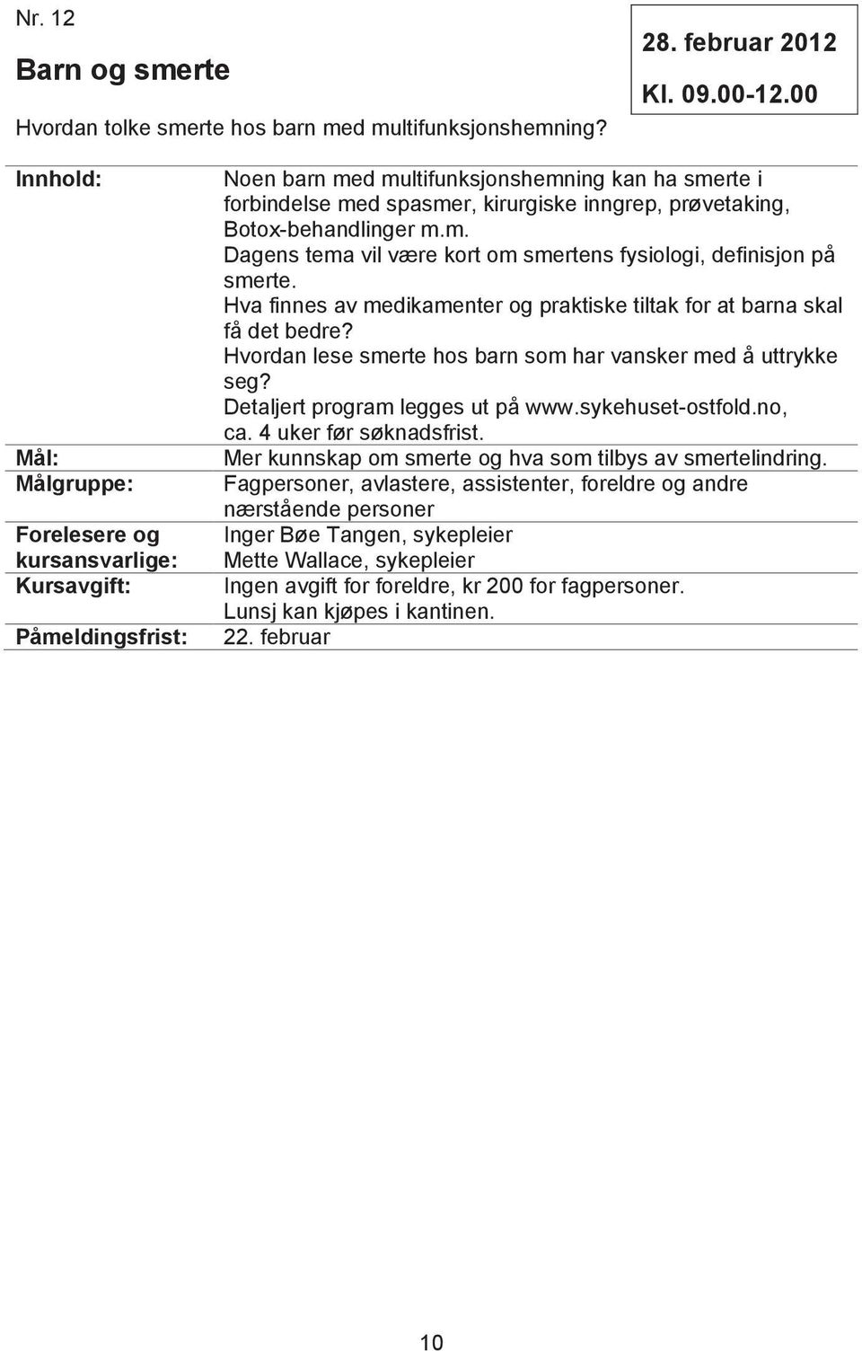 Hva finnes av medikamenter og praktiske tiltak for at barna skal få det bedre? Hvordan lese smerte hos barn som har vansker med å uttrykke seg? Detaljert program legges ut på www.sykehuset-ostfold.