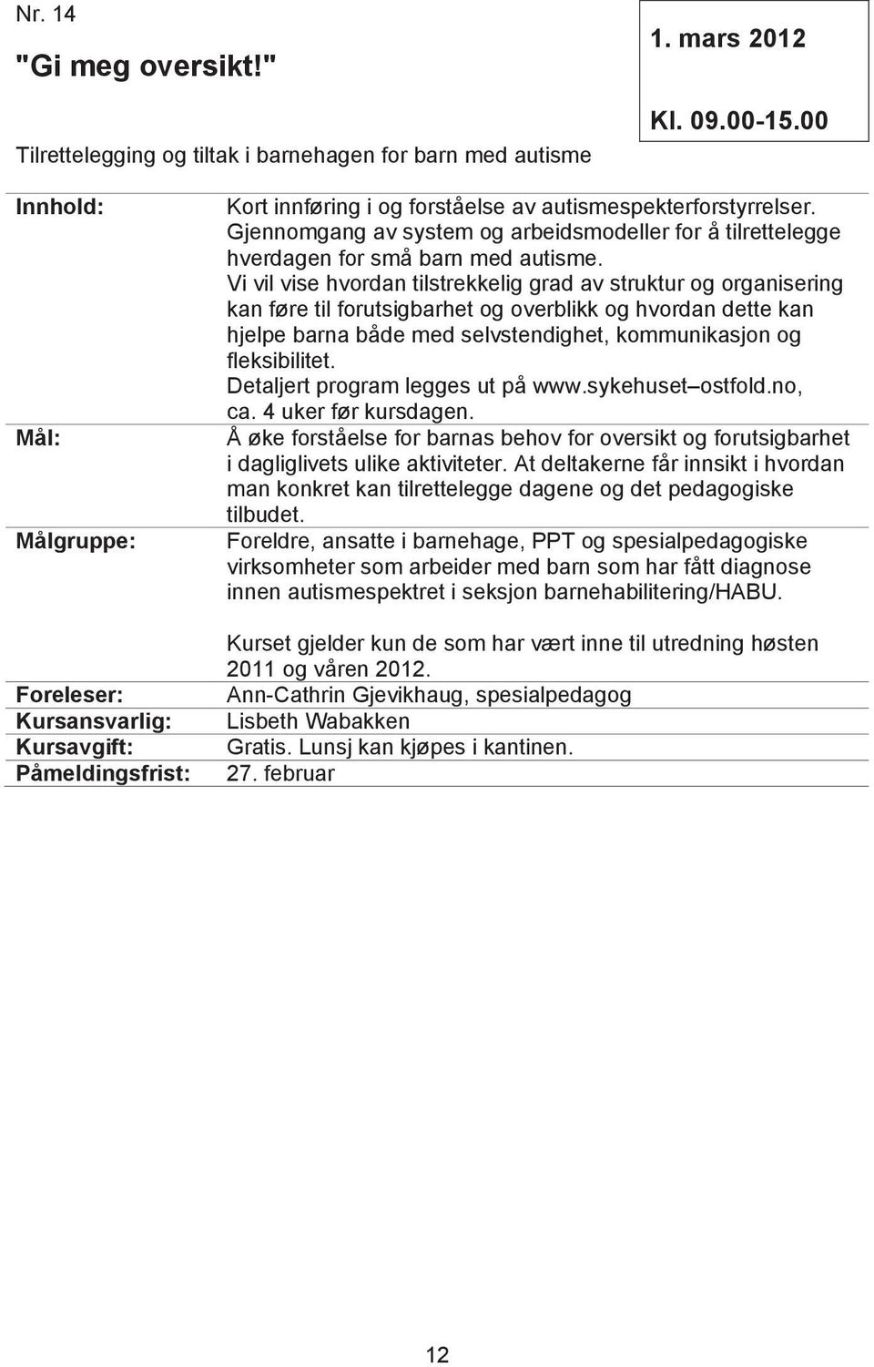 Vi vil vise hvordan tilstrekkelig grad av struktur og organisering kan føre til forutsigbarhet og overblikk og hvordan dette kan hjelpe barna både med selvstendighet, kommunikasjon og fleksibilitet.