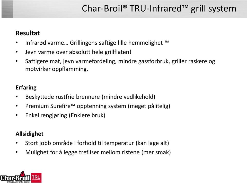 Erfaring Beskyttede rustfrie brennere (mindre vedlikehold) Premium Surefire opptenning system (meget pålitelig) Enkel