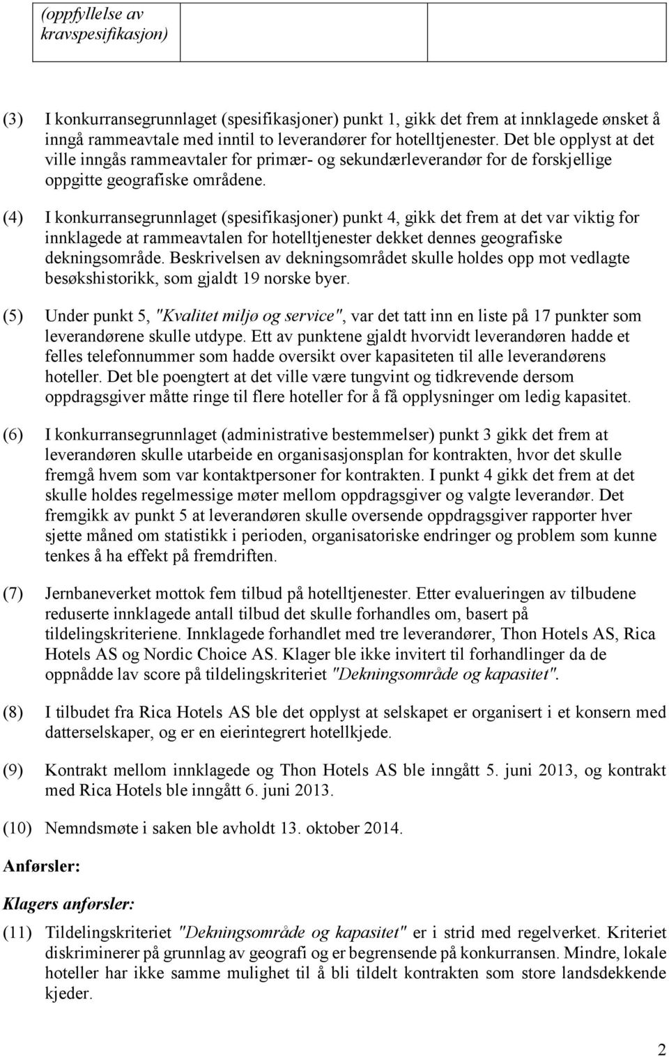 (4) I konkurransegrunnlaget (spesifikasjoner) punkt 4, gikk det frem at det var viktig for innklagede at rammeavtalen for hotelltjenester dekket dennes geografiske dekningsområde.