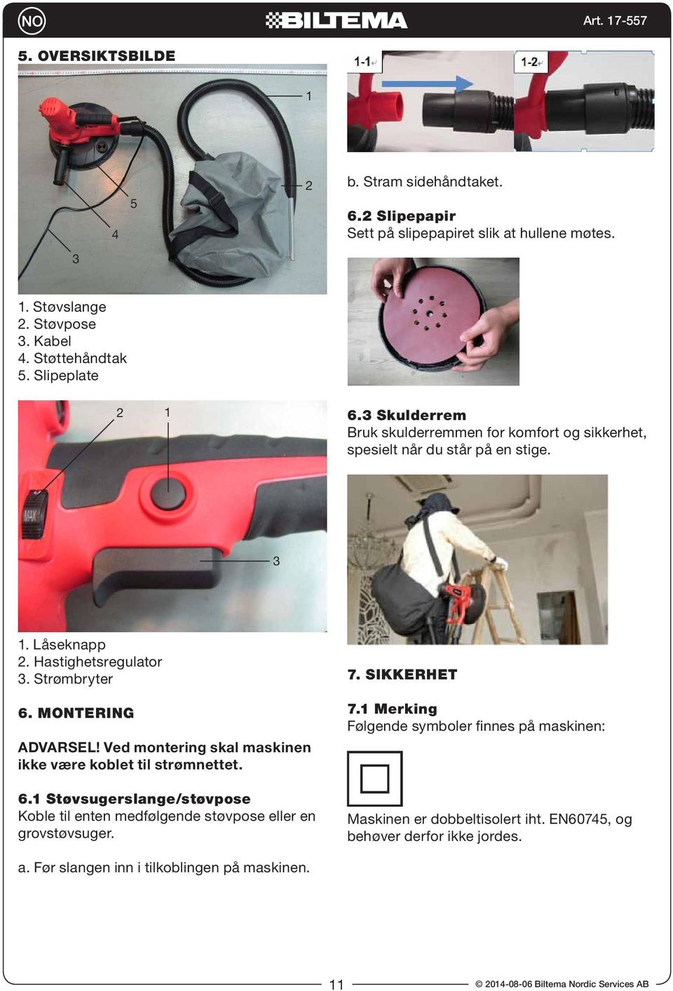 MONTERING ADVARSEL! Ved montering skal maskinen ikke være koblet til strømnettet. 6.1 Støvsugerslange/støvpose Koble til enten medfølgende støvpose eller en grovstøvsuger.