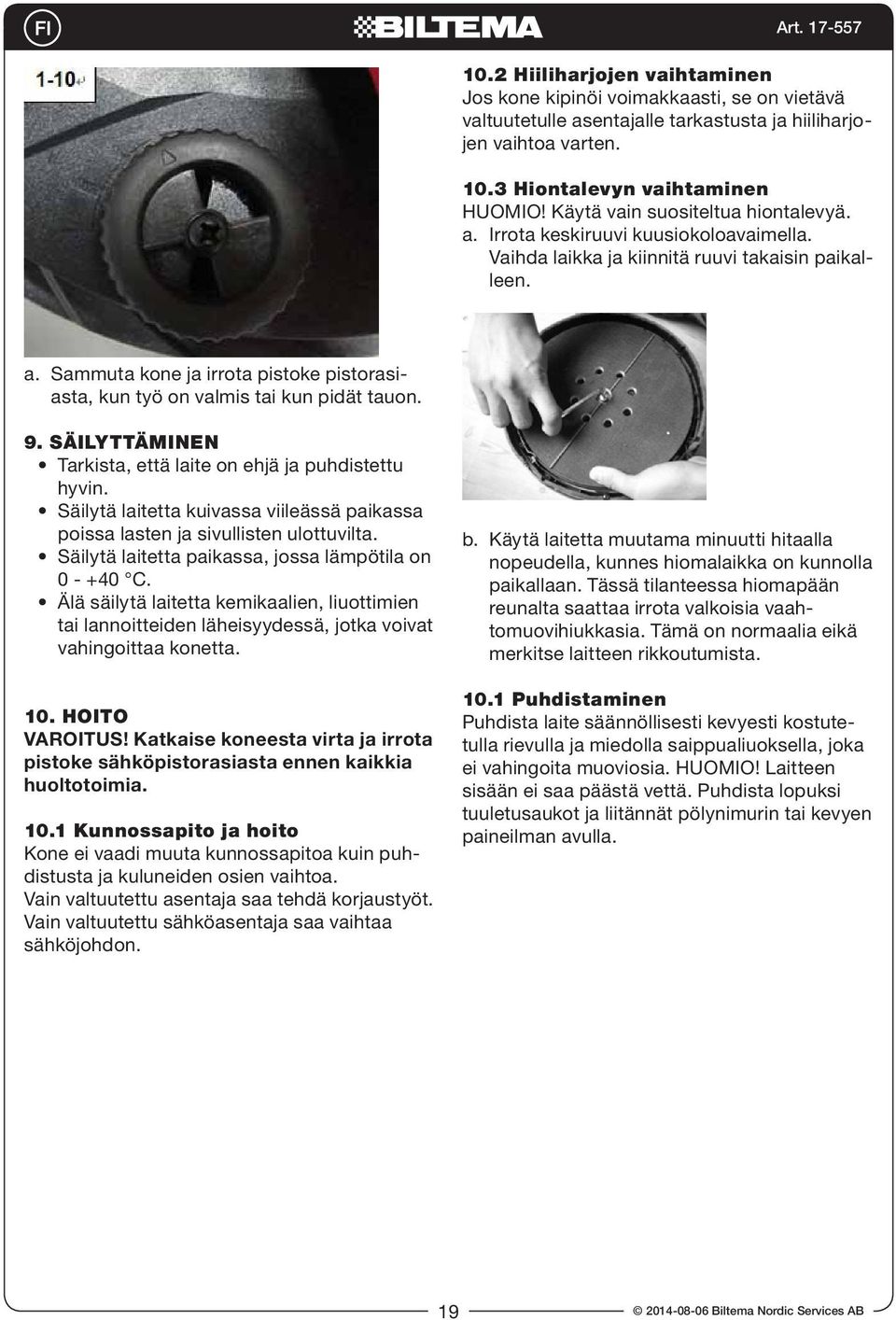 9. SÄILYTTÄMINEN Tarkista, että laite on ehjä ja puhdistettu hyvin. Säilytä laitetta kuivassa viileässä paikassa poissa lasten ja sivullisten ulottuvilta.