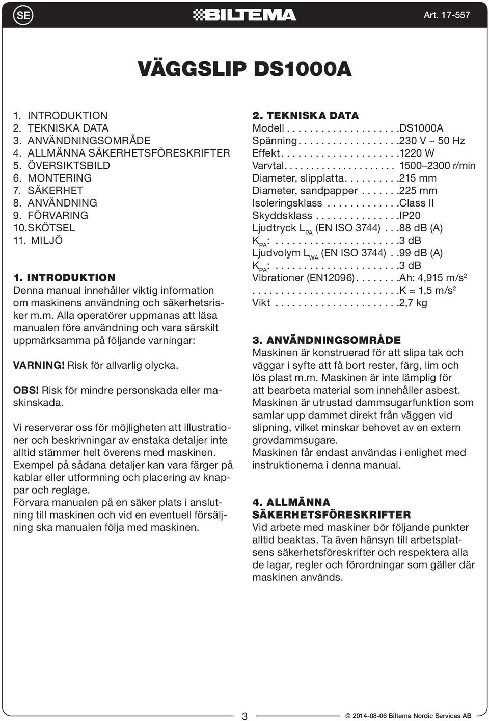 Risk för allvarlig olycka. OBS! Risk för mindre personskada eller maskinskada.