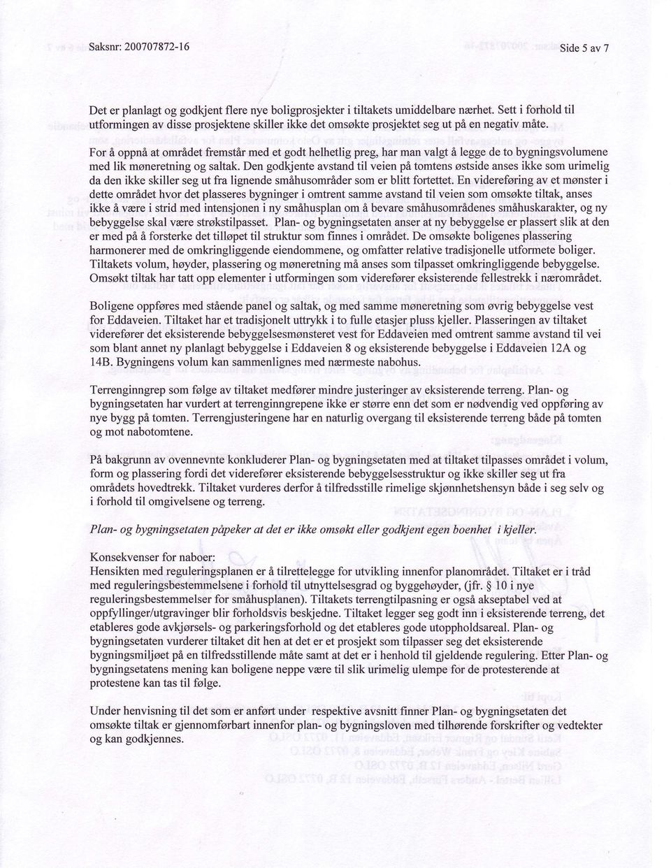 For i oppni at omrfldet fremstir med et godt helhetlig preg, har man valgt f, legge de to bygningsvolumene med lik moneretning og saltak.