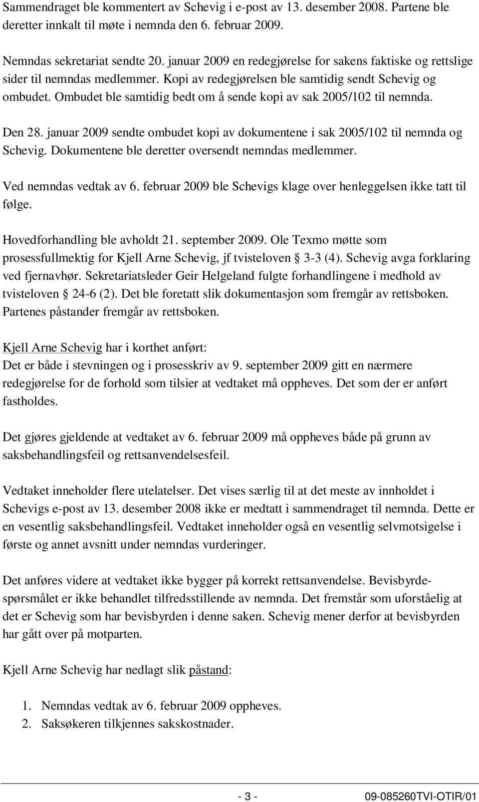 Ombudet ble samtidig bedt om å sende kopi av sak 2005/102 til nemnda. Den 28. januar 2009 sendte ombudet kopi av dokumentene i sak 2005/102 til nemnda og Schevig.