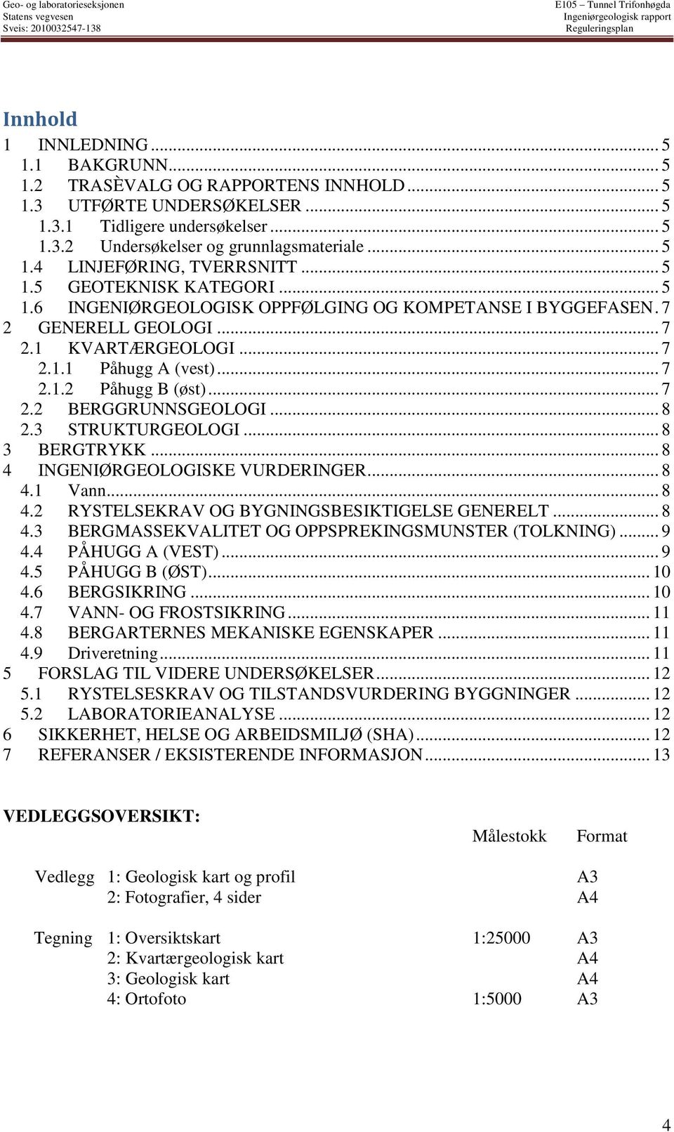 7 2 GENERELL GEOLOGI... 7 2.1 KVARTÆRGEOLOGI... 7 2.1.1 Påhugg A (vest)... 7 2.1.2 Påhugg B (øst)... 7 2.2 BERGGRUNNSGEOLOGI... 8 2.3 STRUKTURGEOLOGI... 8 3 BERGTRYKK.