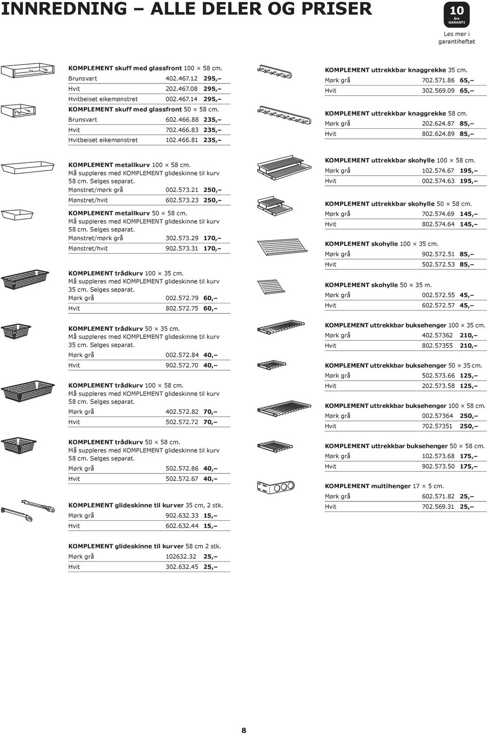 09 65, KOMPLEMENT uttrekkbar knaggrekke 58 cm. Mørk grå 202.624.87 85, Hvit 802.624.89 85, KOMPLEMENT metallkurv 100 58 cm. Må suppleres med KOMPLEMENT glideskinne til kurv 58 cm. Selges separat.