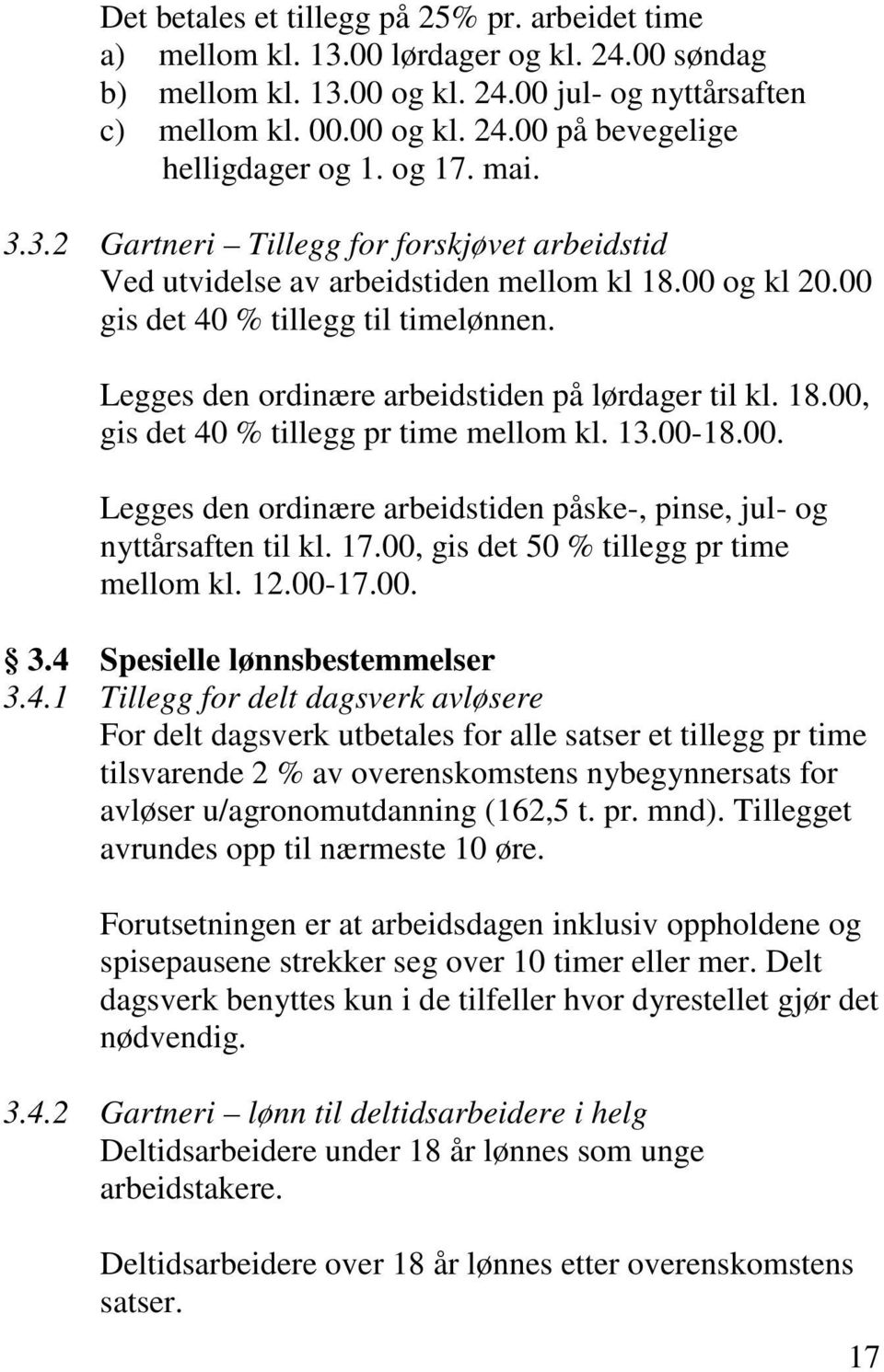 Legges den ordinære arbeidstiden på lørdager til kl. 18.00, gis det 40 % tillegg pr time mellom kl. 13.00-18.00. Legges den ordinære arbeidstiden påske-, pinse, jul- og nyttårsaften til kl. 17.