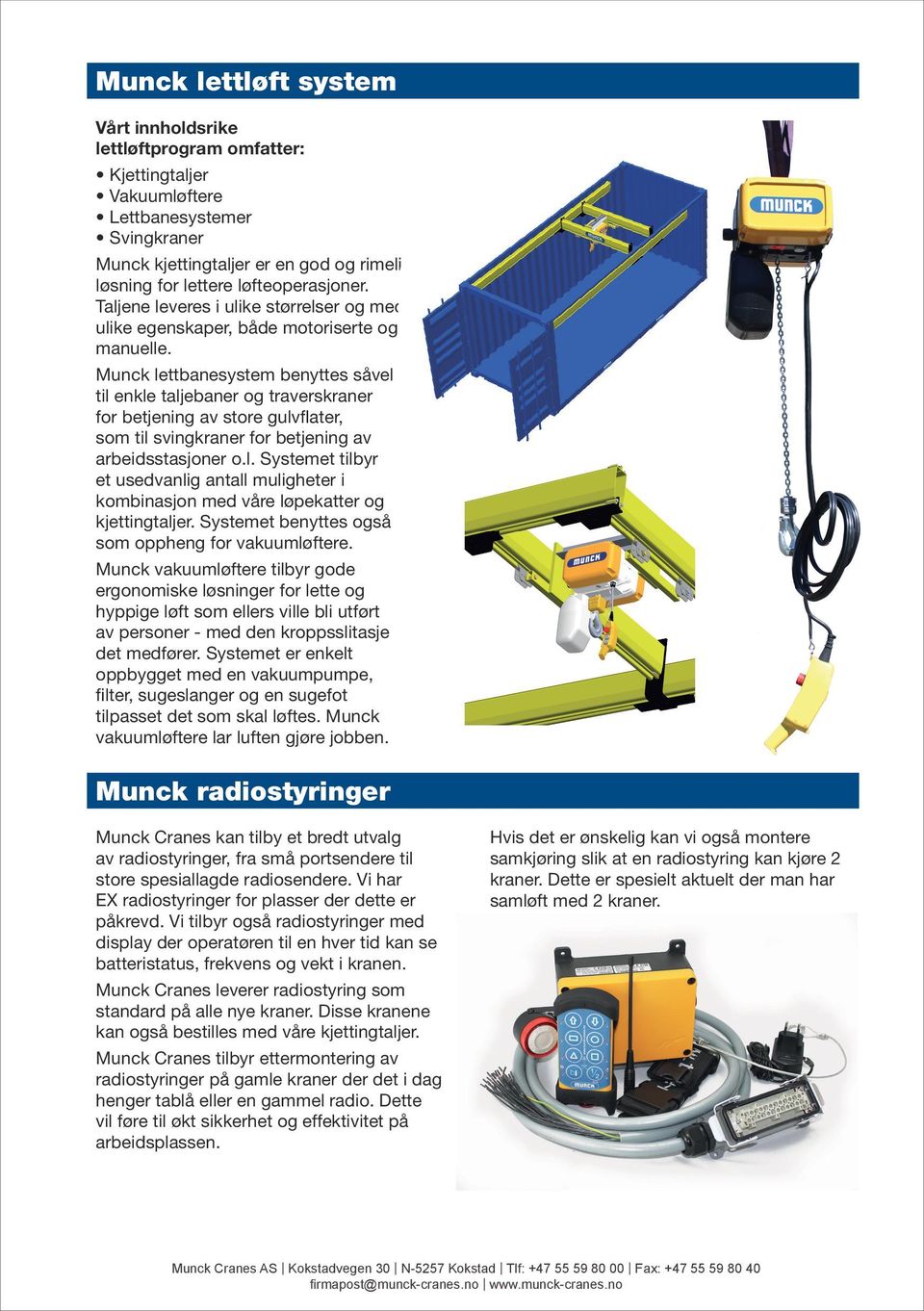 Munck lettbanesystem benyttes såvel til enkle taljebaner og traverskraner for betjening av store gulvflater, som til svingkraner for betjening av arbeidsstasjoner o.l. Systemet tilbyr et usedvanlig antall muligheter i kombinasjon med våre løpekatter og kjettingtaljer.