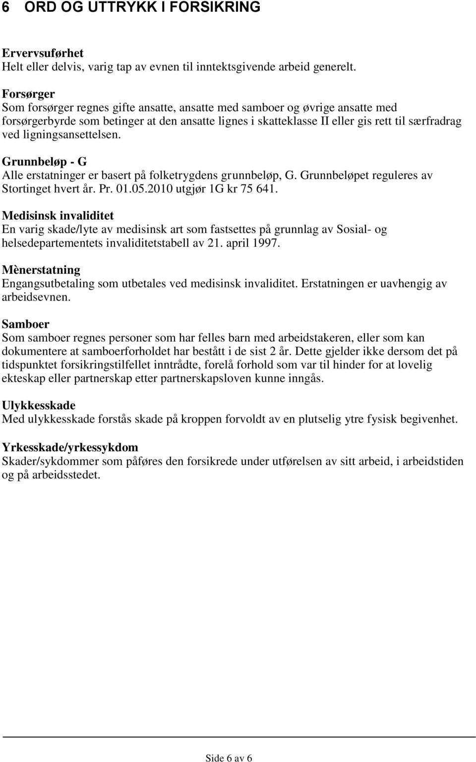 ligningsansettelsen. Grunnbeløp - G Alle erstatninger er basert på folketrygdens grunnbeløp, G. Grunnbeløpet reguleres av Stortinget hvert år. Pr. 01.05.2010 utgjør 1G kr 75 641.