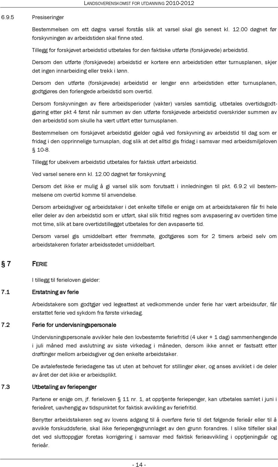 Dersom den utførte (forskjøvede) arbeidstid er kortere enn arbeidstiden etter turnusplanen, skjer det ingen innarbeiding eller trekk i lønn.