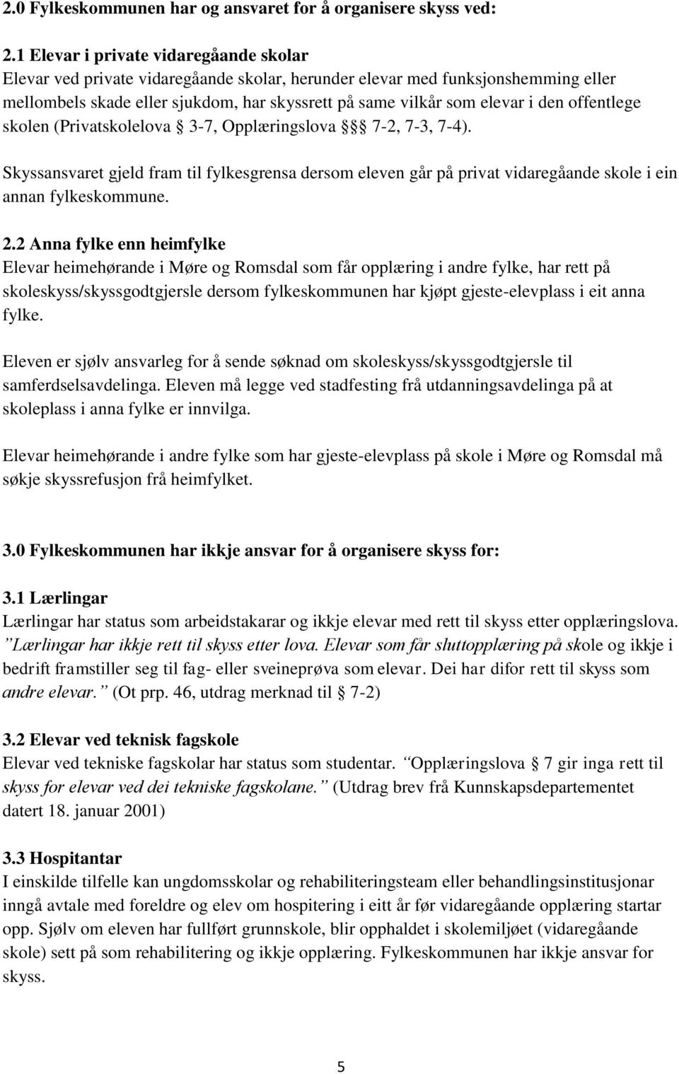 offentlege skolen (Privatskolelova 3-7, Opplæringslova 7-2, 7-3, 7-4). Skyssansvaret gjeld fram til fylkesgrensa dersom eleven går på privat vidaregåande skole i ein annan fylkeskommune. 2.