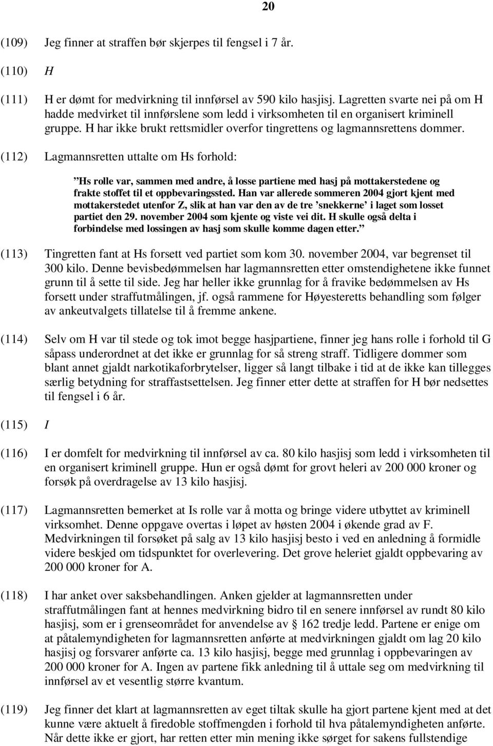 (112) Lagmannsretten uttalte om Hs forhold: Hs rolle var, sammen med andre, å losse partiene med hasj på mottakerstedene og frakte stoffet til et oppbevaringssted.