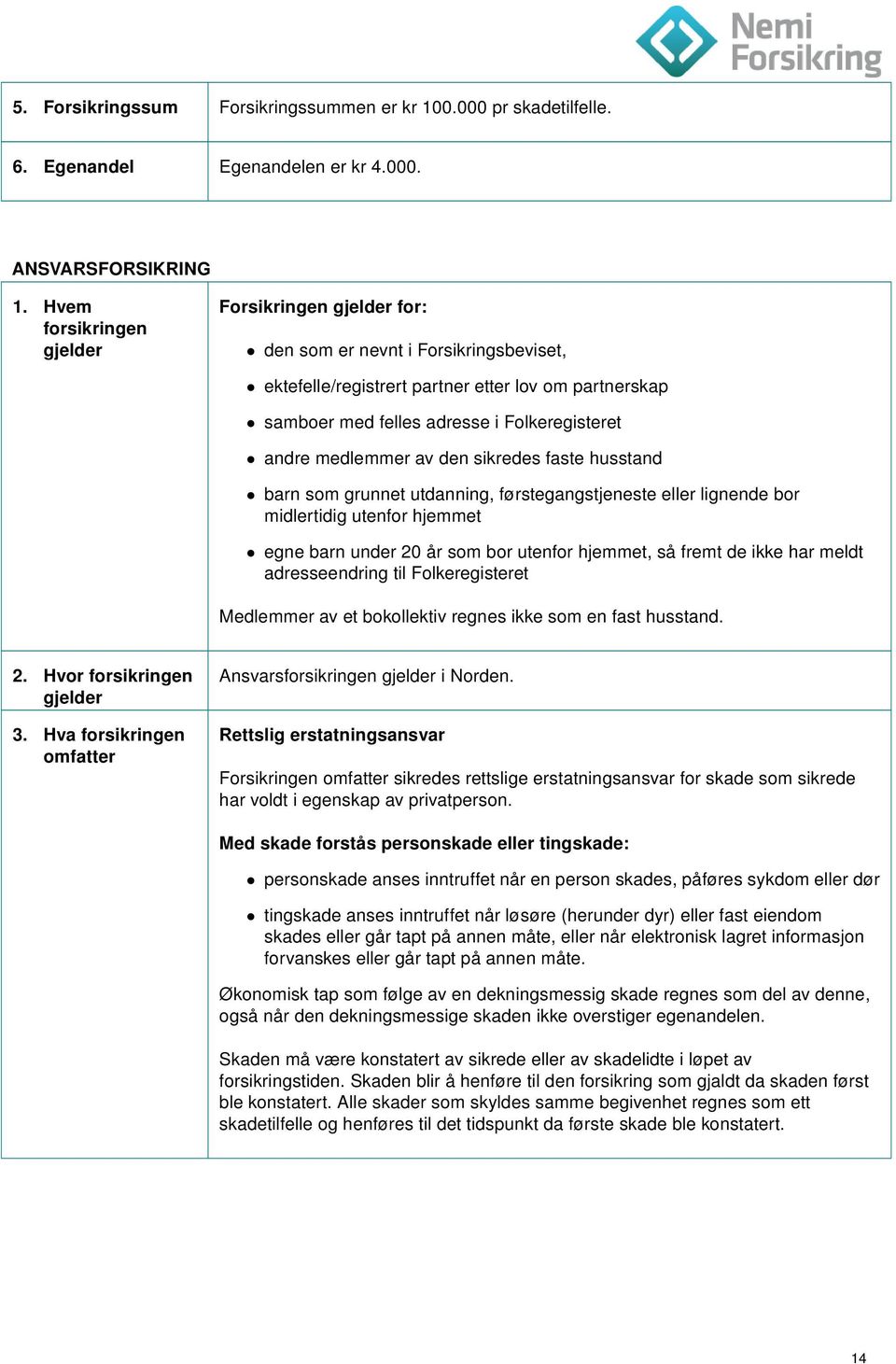 medlemmer av den sikredes faste husstand barn som grunnet utdanning, førstegangstjeneste eller lignende bor midlertidig utenfor hjemmet egne barn under 20 år som bor utenfor hjemmet, så fremt de ikke