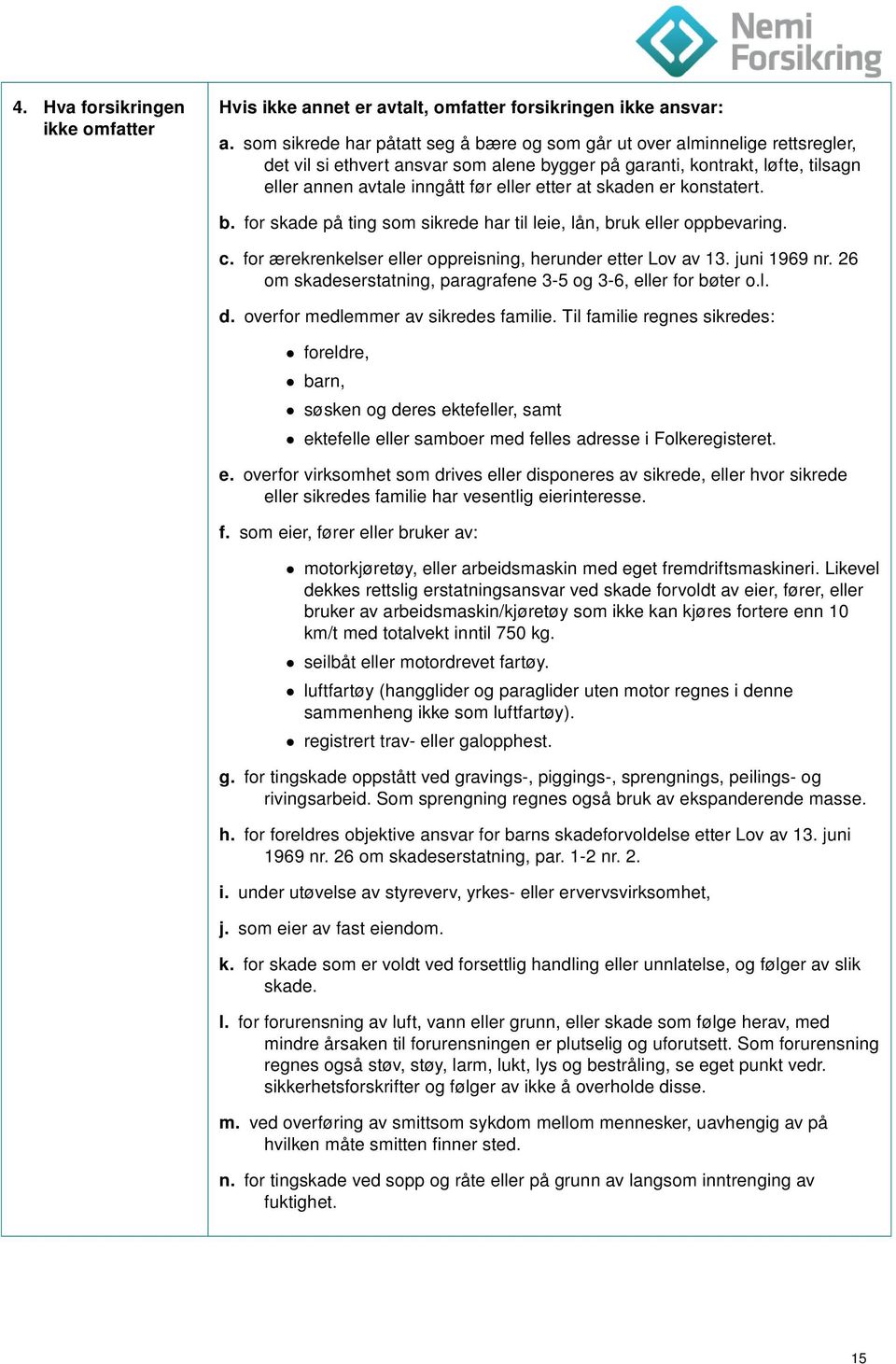 etter at skaden er konstatert. b. for skade på ting som sikrede har til leie, lån, bruk eller oppbevaring. c. for ærekrenkelser eller oppreisning, herunder etter Lov av 13. juni 1969 nr.