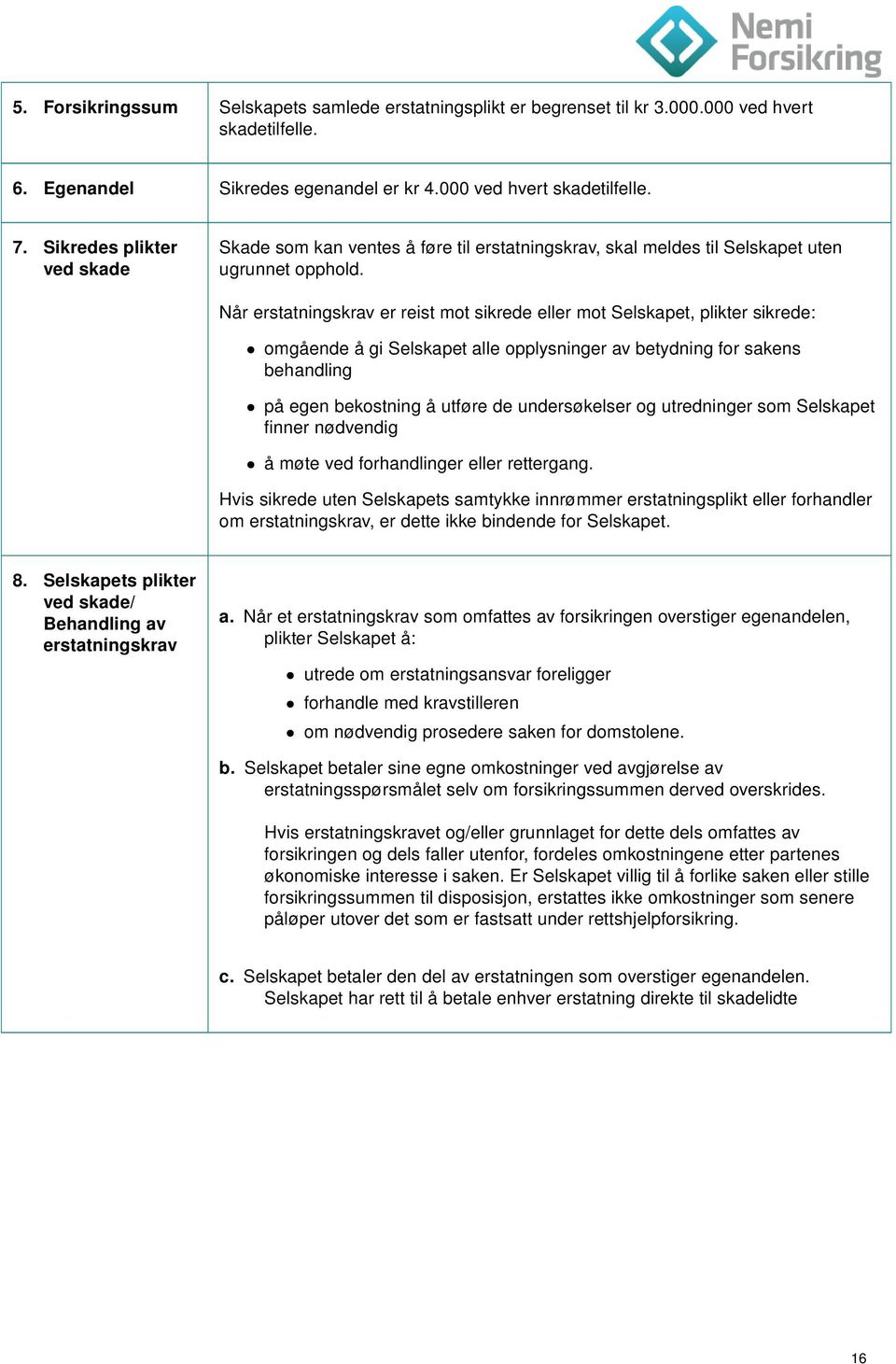 Når erstatningskrav er reist mot sikrede eller mot Selskapet, plikter sikrede: omgående å gi Selskapet alle opplysninger av betydning for sakens behandling på egen bekostning å utføre de