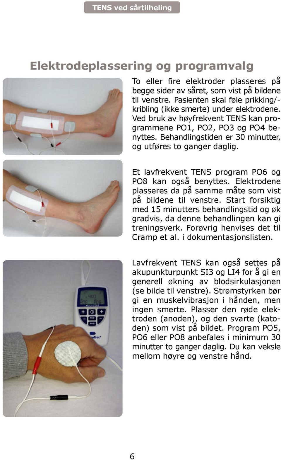 Behandlingstiden er 30 minutter, og utføres to ganger daglig. Et lavfrekvent TENS program PO6 og PO8 kan også benyttes. Elektrodene plasseres da på samme måte som vist på bildene til venstre.