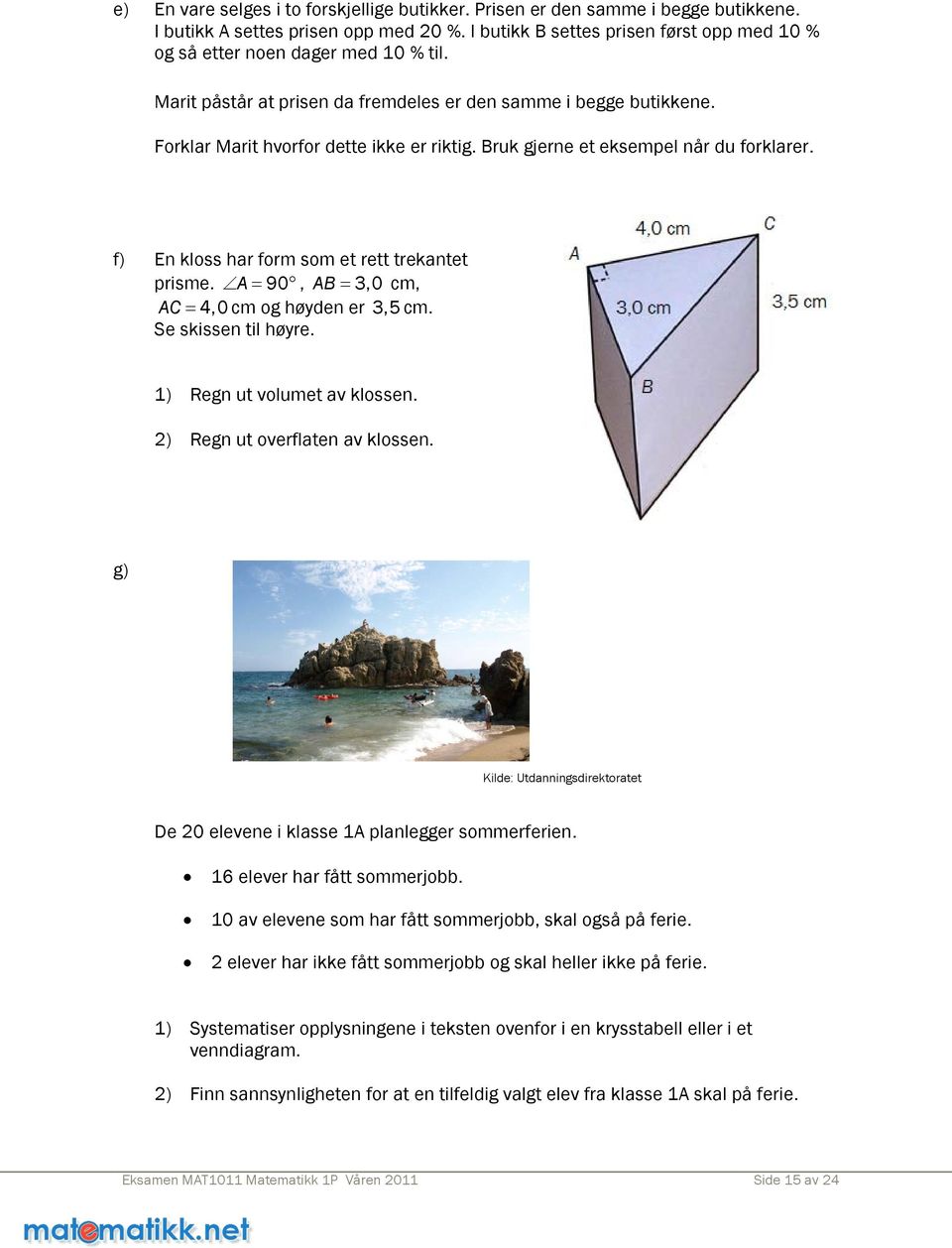 Bruk gjerne et eksempel når du forklarer. f) En kloss har form som et rett trekantet prisme. A= 90, AB= 3,0 cm, AC= 4,0 cm og høyden er 3,5 cm. Se skissen til høyre. 1) Regn ut volumet av klossen.