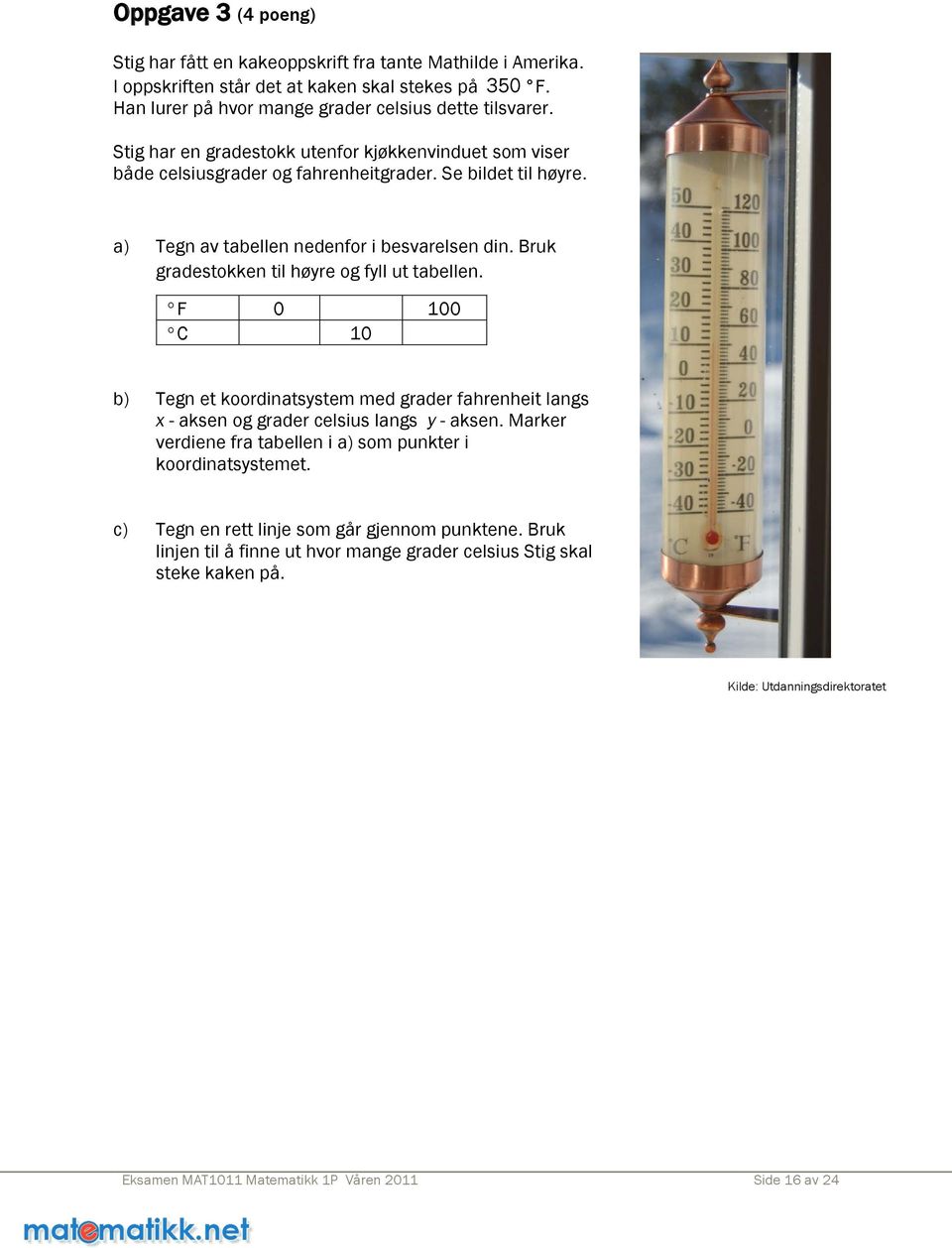 Bruk gradestokken til høyre og fyll ut tabellen. F 0 100 C 10 b) Tegn et koordinatsystem med grader fahrenheit langs x - aksen og grader celsius langs y - aksen.