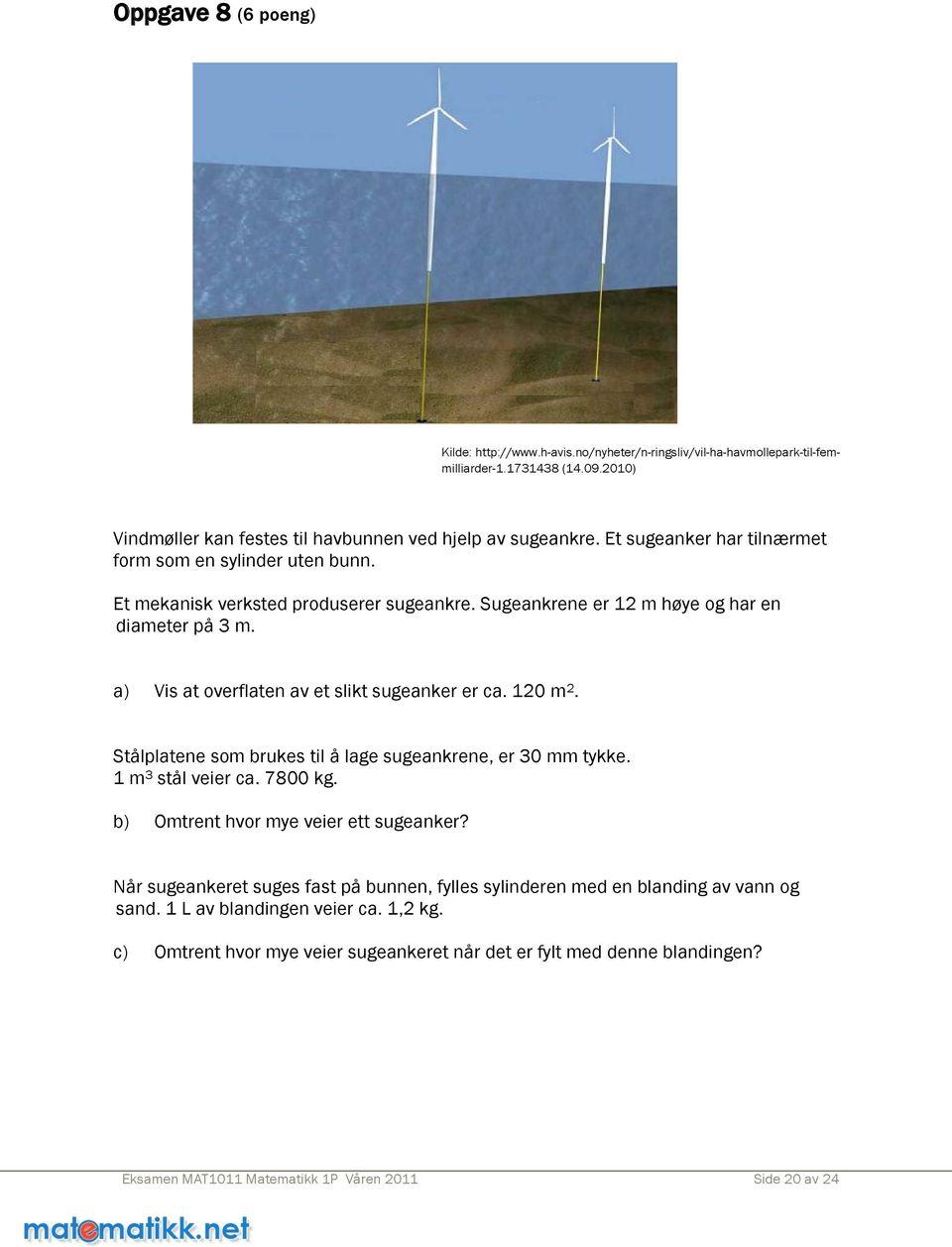 a) Vis at overflaten av et slikt sugeanker er ca. 120 m 2. Stålplatene som brukes til å lage sugeankrene, er 30 mm tykke. 1 m 3 stål veier ca. 7800 kg. b) Omtrent hvor mye veier ett sugeanker?