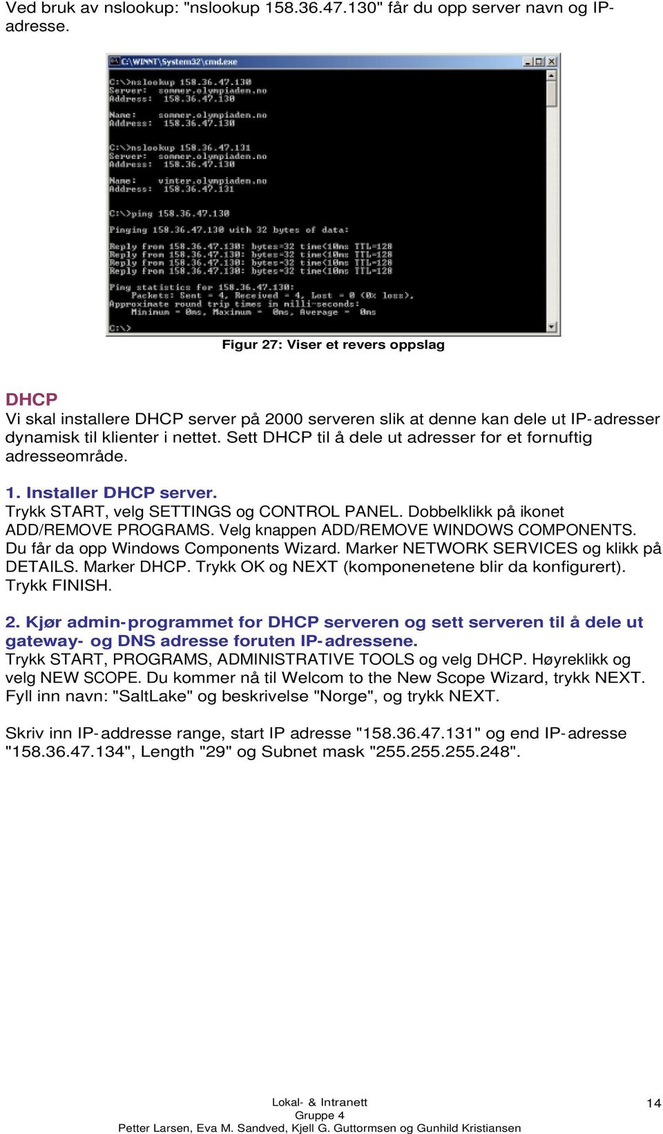 Sett DHCP til å dele ut adresser for et fornuftig adresseområde. 1. Installer DHCP server. Trykk START, velg SETTINGS og CONTROL PANEL. Dobbelklikk på ikonet ADD/REMOVE PROGRAMS.