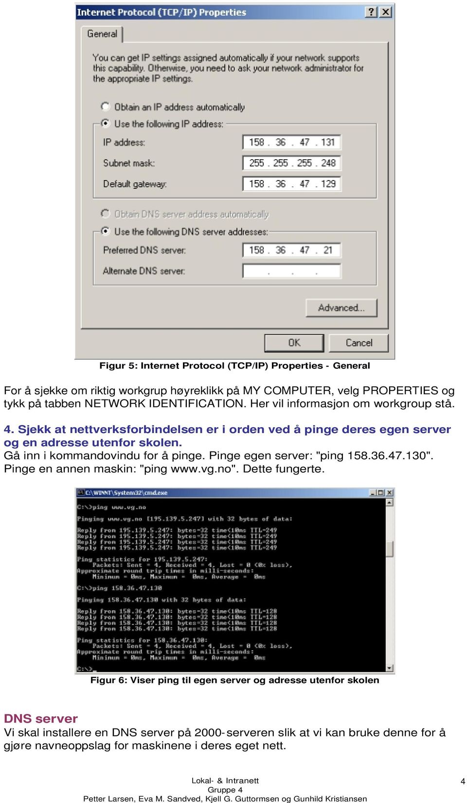 Gå inn i kommandovindu for å pinge. Pinge egen server: "ping 158.36.47.130". Pinge en annen maskin: "ping www.vg.no". Dette fungerte.