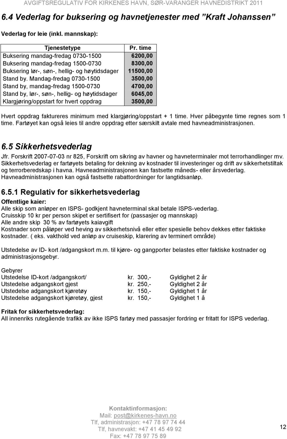 Mandag-fredag 0730-1500 3500,00 Stand by, mandag-fredag 1500-0730 4700,00 Stand by, lør-, søn-, hellig- og høytidsdager 6045,00 Klargjøring/oppstart for hvert oppdrag 3500,00 Hvert oppdrag faktureres