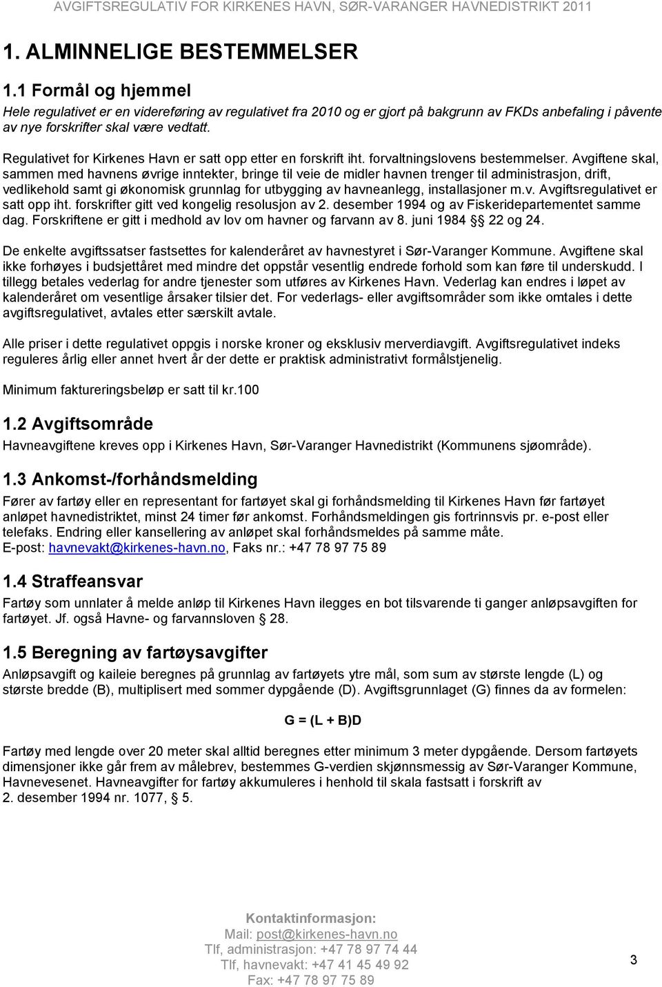 Avgiftene skal, sammen med havnens øvrige inntekter, bringe til veie de midler havnen trenger til administrasjon, drift, vedlikehold samt gi økonomisk grunnlag for utbygging av havneanlegg,