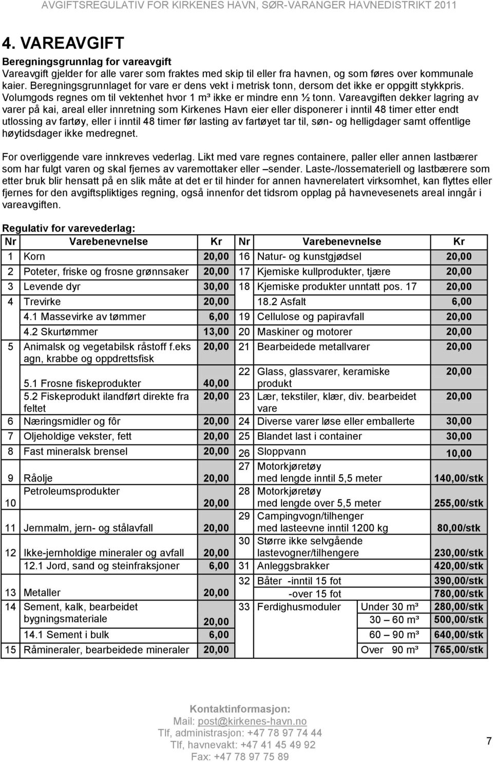 Vareavgiften dekker lagring av varer på kai, areal eller innretning som Kirkenes Havn eier eller disponerer i inntil 48 timer etter endt utlossing av fartøy, eller i inntil 48 timer før lasting av