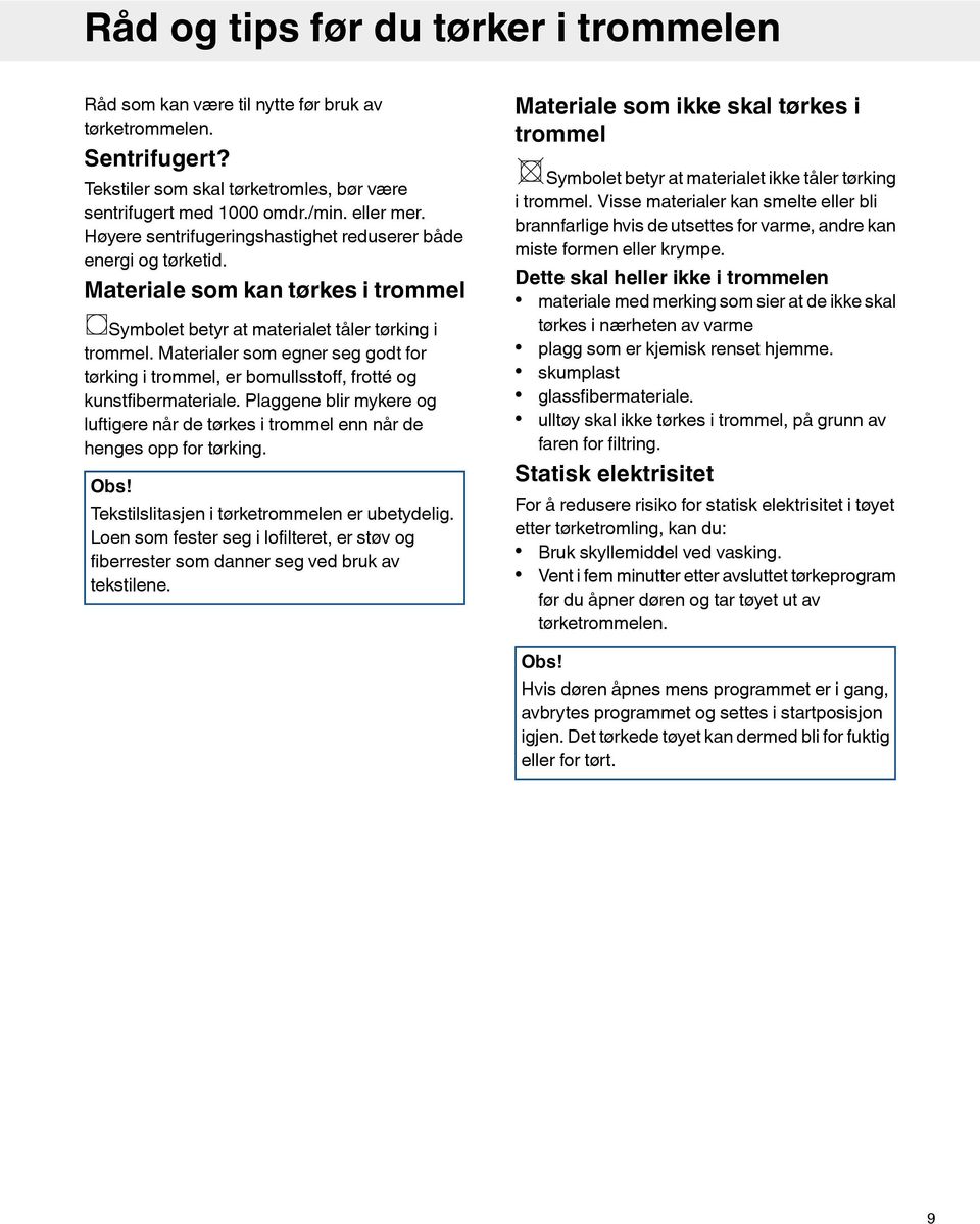 Materialer som egner seg godt for tørking i trommel, er bomullsstoff, frotté og kunstfibermateriale. Plaggene blir mykere og luftigere når de tørkes i trommel enn når de henges opp for tørking. Obs!